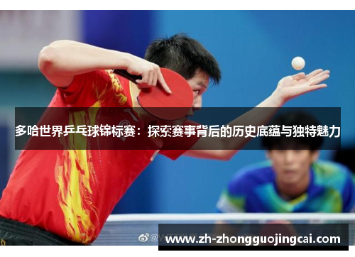 多哈世界乒乓球锦标赛：探索赛事背后的历史底蕴与独特魅力