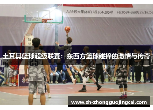 土耳其篮球超级联赛：东西方篮球碰撞的激情与传奇