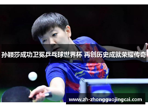 孙颖莎成功卫冕乒乓球世界杯 再创历史成就荣耀传奇