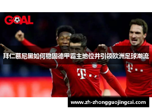 拜仁慕尼黑如何稳固德甲霸主地位并引领欧洲足球潮流