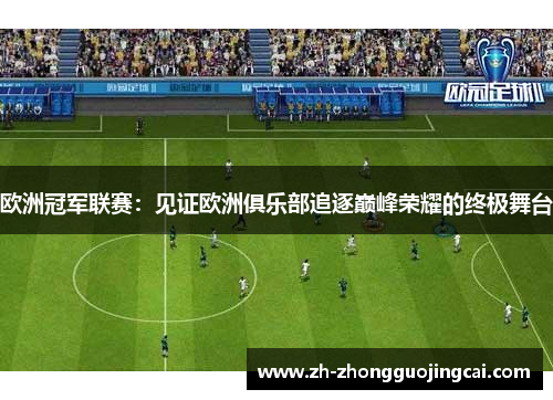 欧洲冠军联赛：见证欧洲俱乐部追逐巅峰荣耀的终极舞台