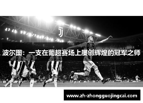 波尔图:一支在葡超赛场上屡创辉煌的冠军之师 波尔图:一支在葡超赛场上屡创辉煌的冠军之师