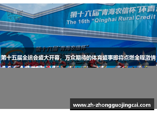 第十五届全运会盛大开幕，万众期待的体育盛事即将点燃全程激情
