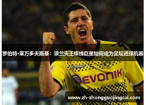 罗伯特·莱万多夫斯基:波兰天王锋线巨星如何成为足坛进球机器 罗伯特·莱万多夫斯基:波兰天王锋线巨星如何成为足坛进球机器