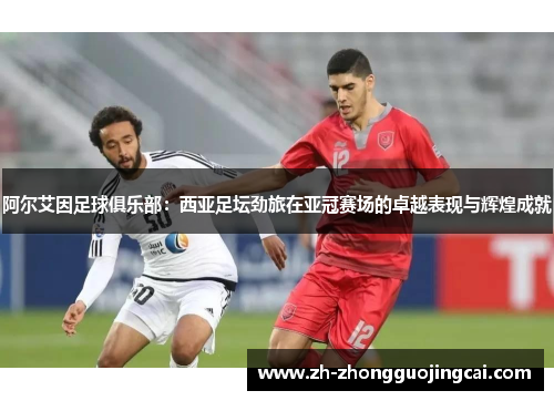 阿尔艾因足球俱乐部：西亚足坛劲旅在亚冠赛场的卓越表现与辉煌成就