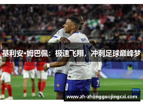 基利安·姆巴佩:极速飞翔,冲刺足球巅峰梦 基利安·姆巴佩:极速飞翔,冲刺足球巅峰梦