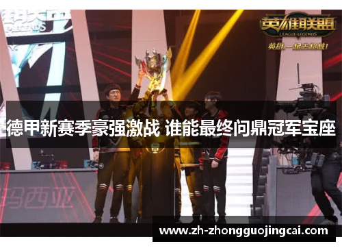 德甲新赛季豪强激战 谁能最终问鼎冠军宝座