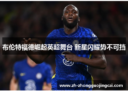 布伦特福德崛起英超舞台 新星闪耀势不可挡 布伦特福德崛起英超舞台 新星闪耀势不可挡