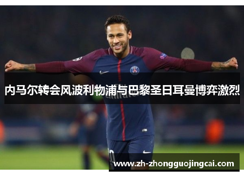 内马尔转会风波利物浦与巴黎圣日耳曼博弈激烈 内马尔转会风波利物浦与巴黎圣日耳曼博弈激烈