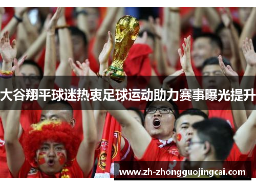 大谷翔平球迷热衷足球运动助力赛事曝光提升