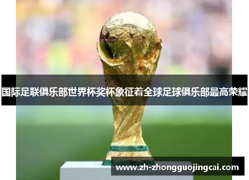 国际足联俱乐部世界杯奖杯象征着全球足球俱乐部最高荣耀 国际足联俱乐部世界杯奖杯象征着全球足球俱乐部最高荣耀