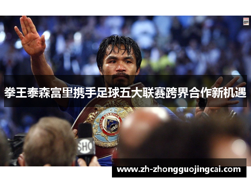 拳王泰森富里携手足球五大联赛跨界合作新机遇