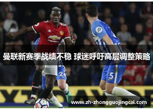 曼联新赛季战绩不稳 球迷呼吁高层调整策略