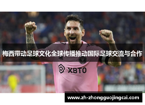 梅西带动足球文化全球传播推动国际足球交流与合作