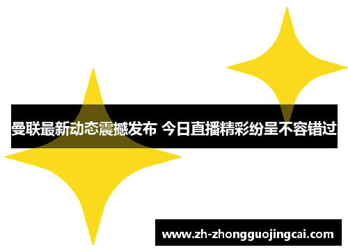 曼联最新动态震撼发布 今日直播精彩纷呈不容错过